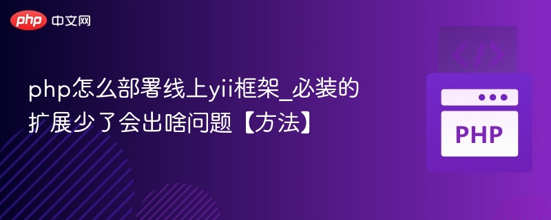 php怎么部署线上yii框架_必装的扩展少了会出啥问题【方法】