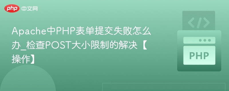 Apache中PHP表单提交失败怎么办_检查POST大小限制的解决【操作】