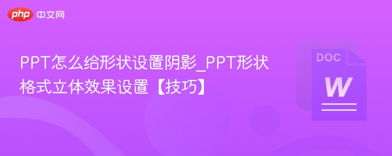 PPT怎么给形状设置阴影_PPT形状格式立体效果设置【技巧】