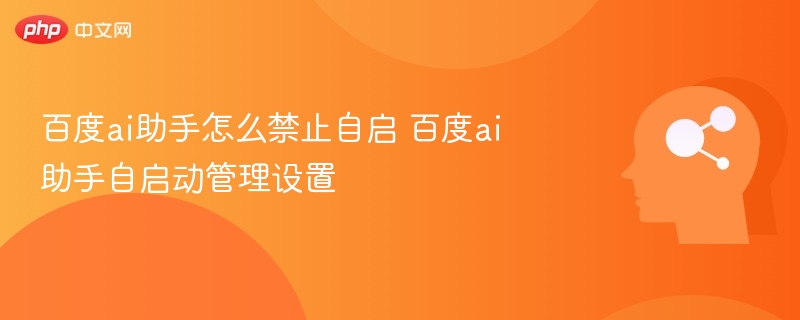 百度ai助手怎么禁止自启 百度ai助手自启动管理设置