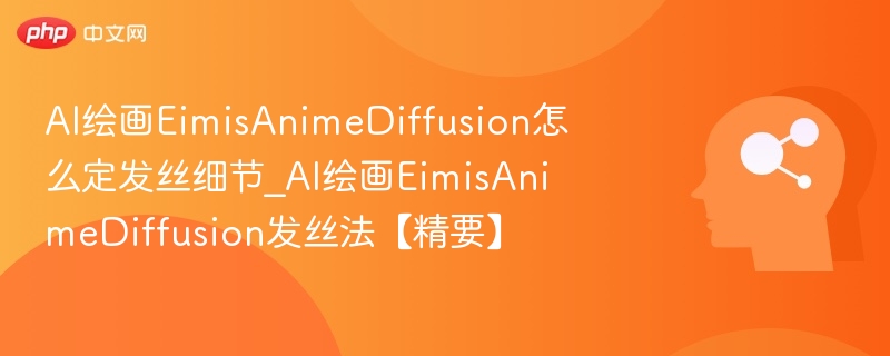 AI绘画EimisAnimeDiffusion怎么定发丝细节_AI绘画EimisAnimeDiffusion发丝法【精要】