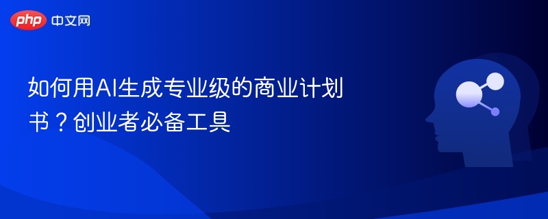 如何用AI生成专业级的商业计划书？创业者必备工具
