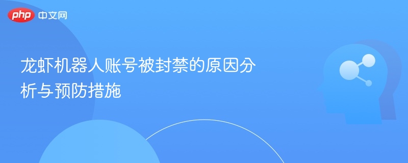 龙虾机器人账号被封禁的原因分析与预防措施