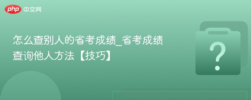 怎么查别人的省考成绩_省考成绩查询他人方法【技巧】