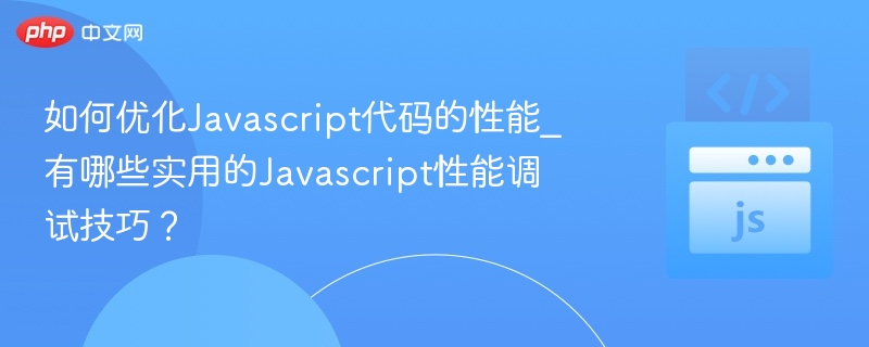 如何优化Javascript代码的性能_有哪些实用的Javascript性能调试技巧？