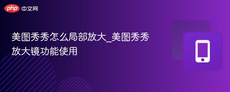 美图秀秀怎么局部放大_美图秀秀放大镜功能使用
