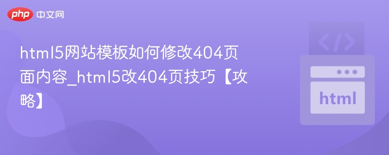 html5网站模板如何修改404页面内容_html5改404页技巧【攻略】