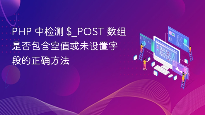 PHP 中检测 $_POST 数组是否包含空值或未设置字段的正确方法
