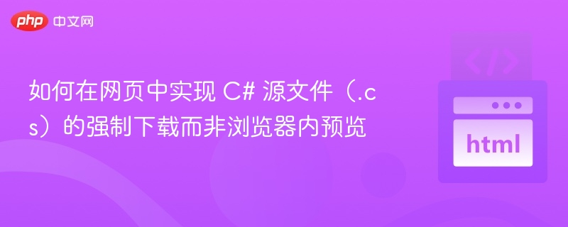 如何在网页中实现 C# 源文件（.cs）的强制下载而非浏览器内预览
