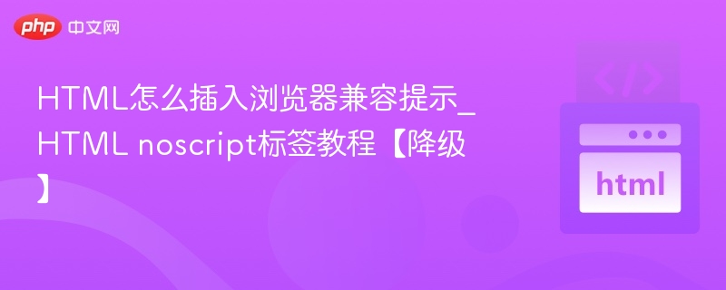 HTML怎么插入浏览器兼容提示_HTML noscript标签教程【降级】