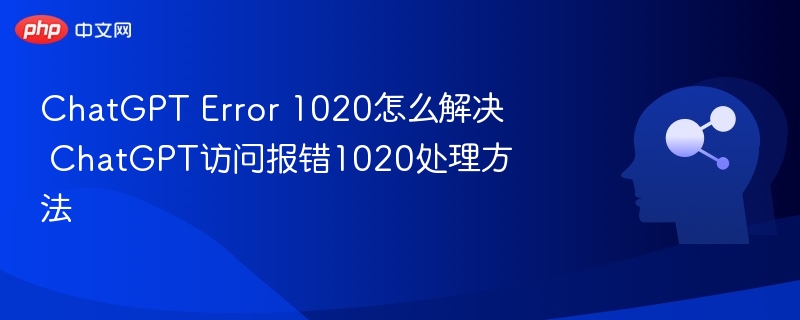 ChatGPT Error 1020怎么解决 ChatGPT访问报错1020处理方法
