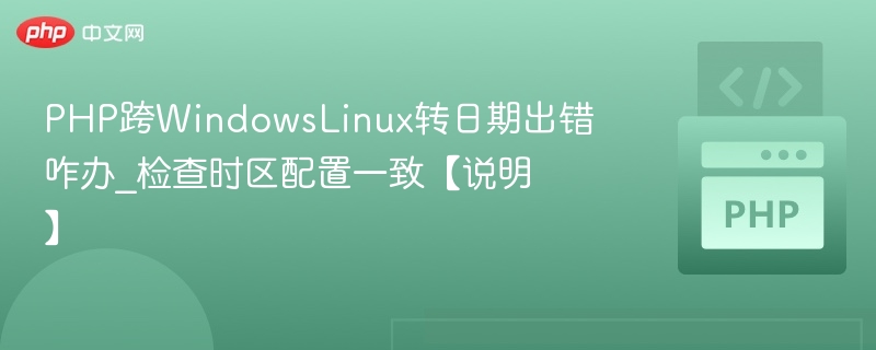 PHP跨WindowsLinux转日期出错咋办_检查时区配置一致【说明】
