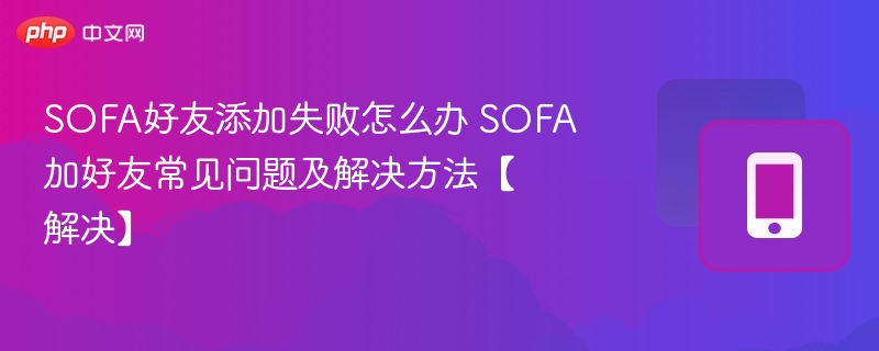 SOFA好友添加失败怎么办 SOFA加好友常见问题及解决方法【解决】