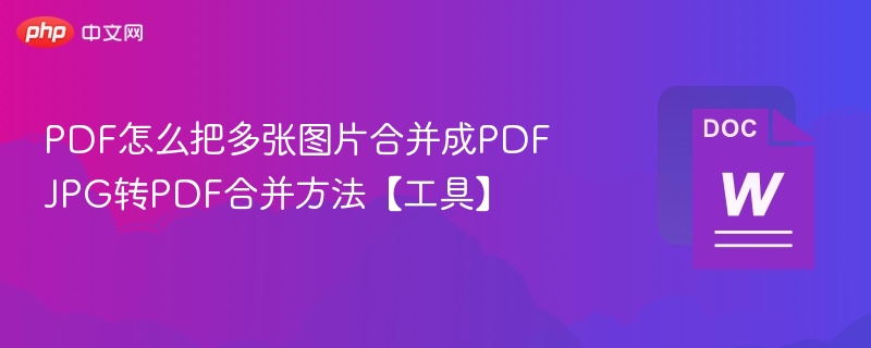 PDF怎么把多张图片合并成PDF JPG转PDF合并方法【工具】