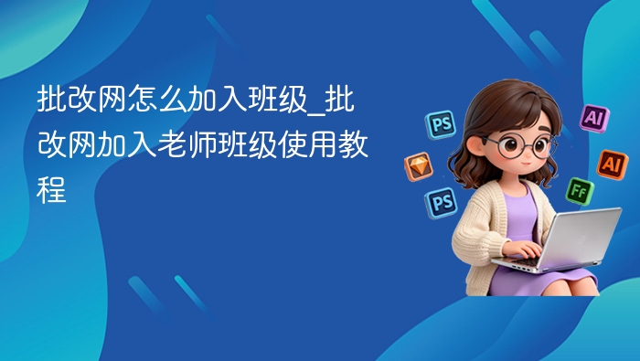批改网怎么加入班级_批改网加入老师班级使用教程