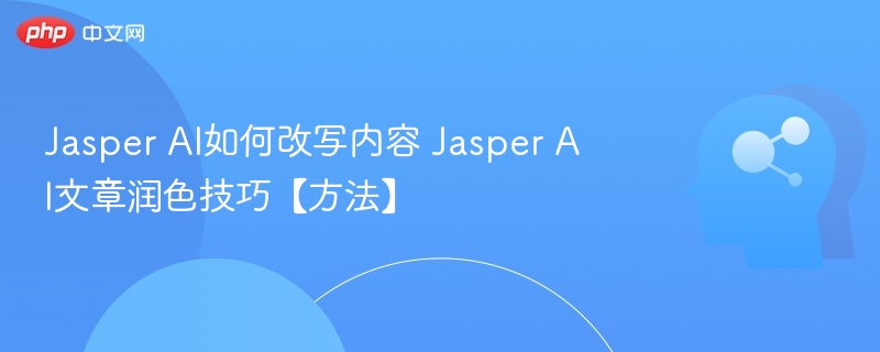 Jasper AI如何改写内容 Jasper AI文章润色技巧【方法】