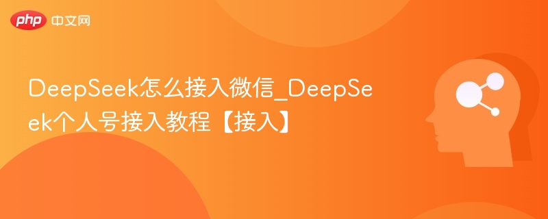 DeepSeek怎么接入微信_DeepSeek个人号接入教程【接入】