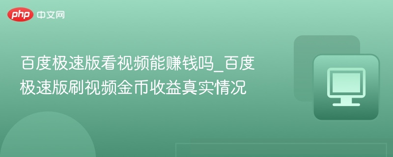 百度极速版看视频能赚钱吗_百度极速版刷视频金币收益真实情况