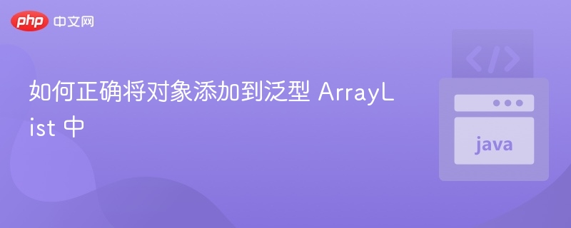 如何正确将对象添加到泛型 ArrayList 中
