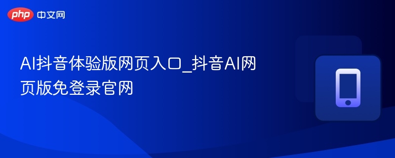 AI抖音体验版网页入口_抖音AI网页版免登录官网