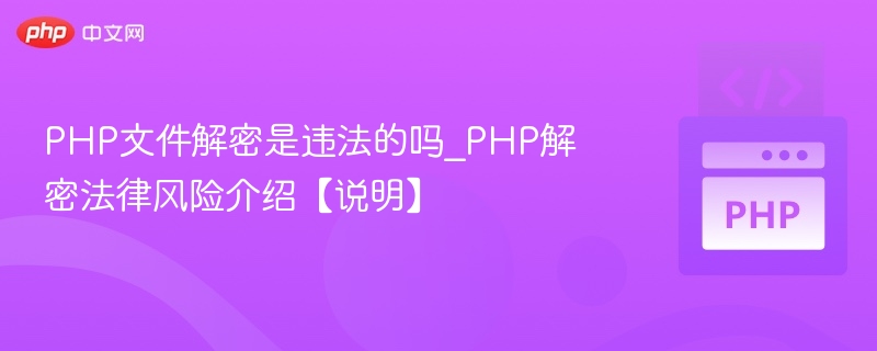 PHP文件解密是违法的吗_PHP解密法律风险介绍【说明】
