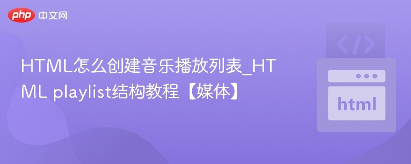 HTML怎么创建音乐播放列表_HTML playlist结构教程【媒体】