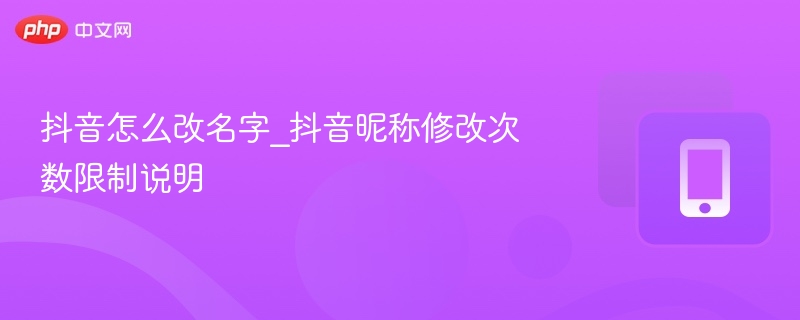 抖音怎么改名字_抖音昵称修改次数限制说明