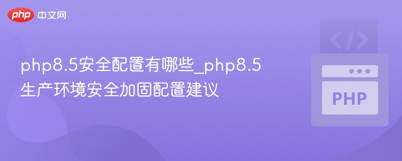 php8.5安全配置有哪些_php8.5生产环境安全加固配置建议