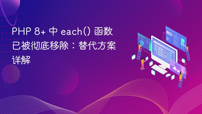 PHP 8+ 中 each() 函数已被彻底移除:替代方案详解