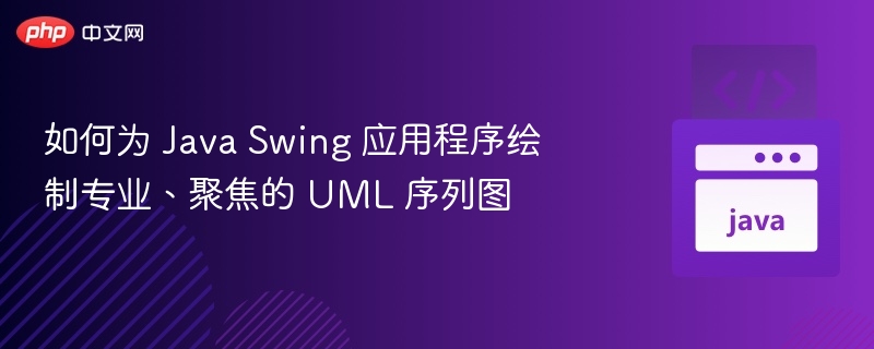 如何为 Java Swing 应用程序绘制专业、聚焦的 UML 序列图