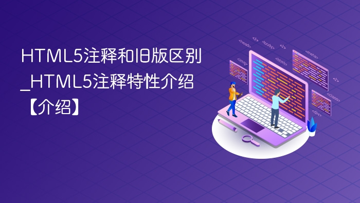 HTML5注释和旧版区别_HTML5注释特性介绍【介绍】