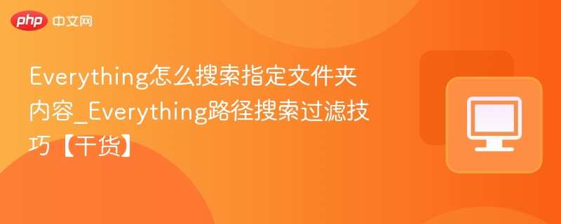 Everything怎么搜索指定文件夹内容_Everything路径搜索过滤技巧【干货】