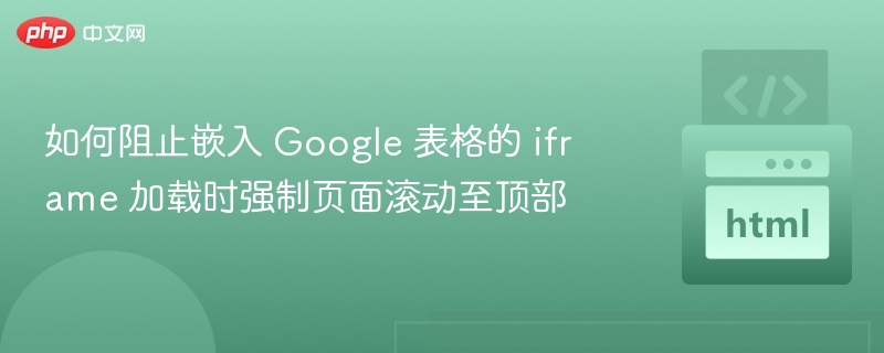 如何阻止嵌入 Google 表格的 iframe 加载时强制页面滚动至顶部