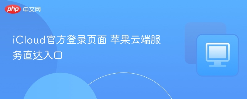 iCloud官方登录页面 苹果云端服务直达入口