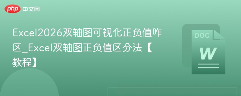 Excel2026双轴图可视化正负值咋区_Excel双轴图正负值区分法【教程】