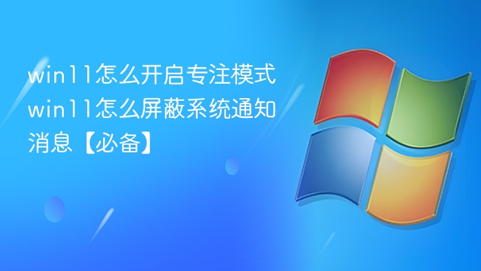 win11怎么开启专注模式 win11怎么屏蔽系统通知消息【必备】
