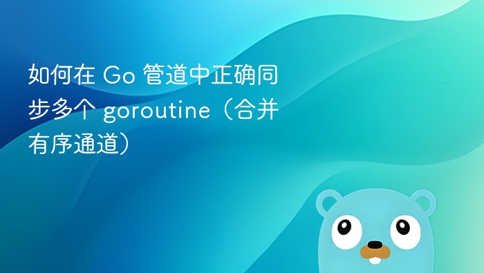 如何在 Go 管道中正确同步多个 goroutine(合并有序通道)