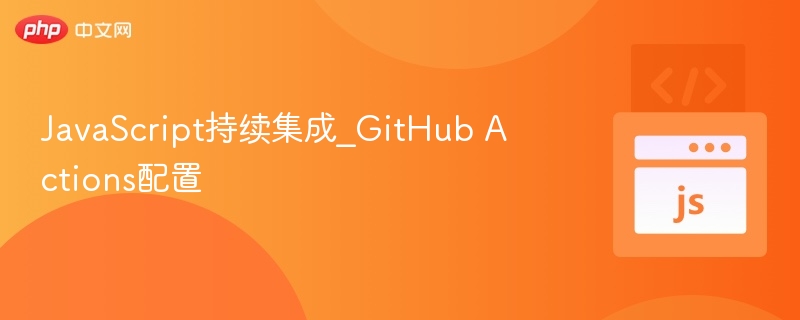 JavaScript持续集成_GitHub Actions配置