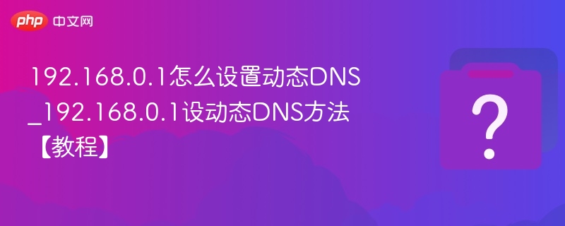 192.168.0.1怎么设置动态DNS_192.168.0.1设动态DNS方法【教程】