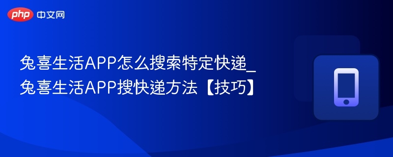 兔喜生活APP怎么搜索特定快递_兔喜生活APP搜快递方法【技巧】