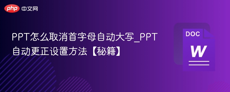 PPT怎么取消首字母自动大写_PPT自动更正设置方法【秘籍】
