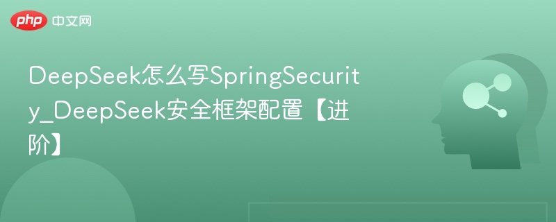 DeepSeek怎么写SpringSecurity_DeepSeek安全框架配置【进阶】