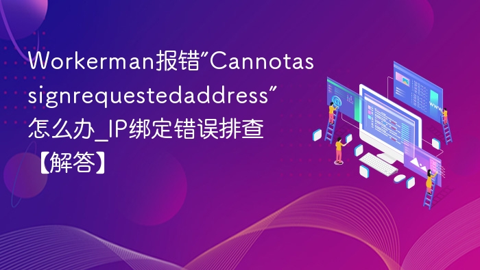 Workerman报错”Cannotassignrequestedaddress”怎么办_IP绑定错误排查【解答】