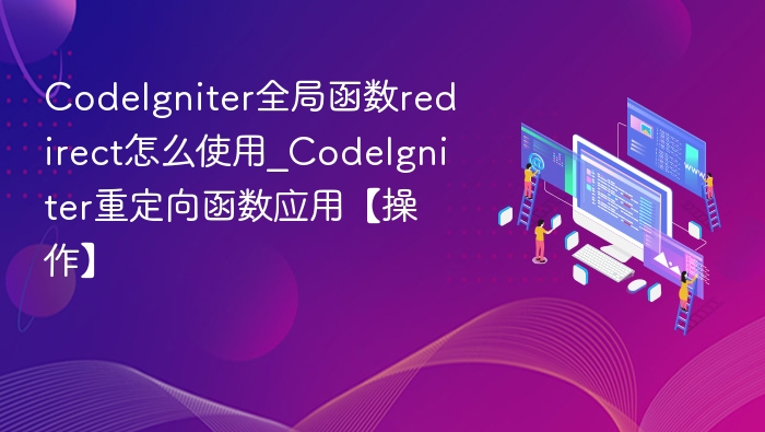 CodeIgniter全局函数redirect怎么使用_CodeIgniter重定向函数应用【操作】
