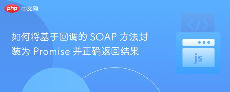 如何将基于回调的 SOAP 方法封装为 Promise 并正确返回结果