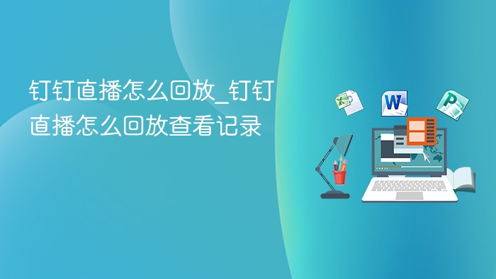 钉钉直播怎么回放_钉钉直播怎么回放查看记录
