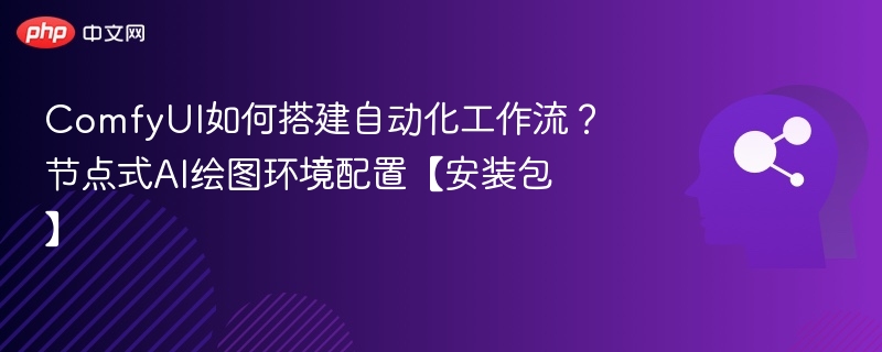 ComfyUI如何搭建自动化工作流？节点式AI绘图环境配置【安装包】
