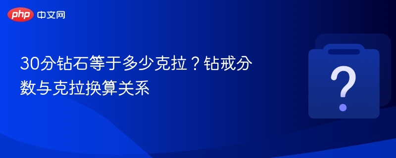 30分钻石等于多少克拉？钻戒分数与克拉换算关系