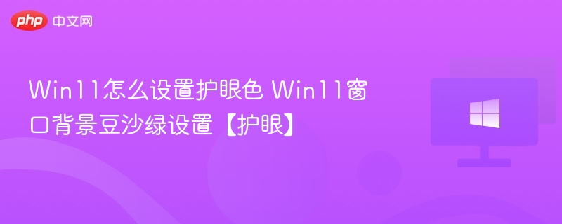 Win11怎么设置护眼色 Win11窗口背景豆沙绿设置【护眼】