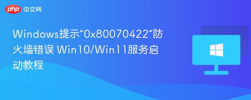 Windows提示“0x80070422”防火墙错误 Win10/Win11服务启动教程